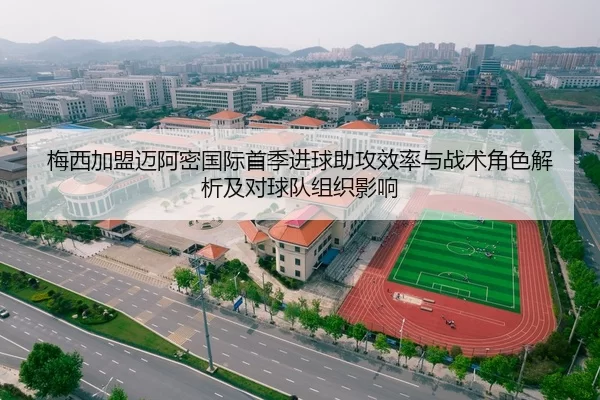 梅西加盟迈阿密国际首季进球助攻效率与战术角色解析及对球队组织影响