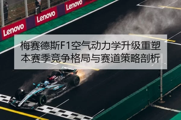 梅赛德斯F1空气动力学升级重塑本赛季竞争格局与赛道策略剖析