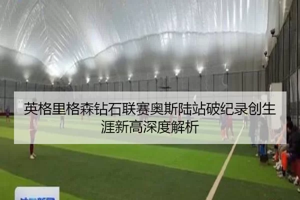 英格里格森钻石联赛奥斯陆站破纪录创生涯新高深度解析
