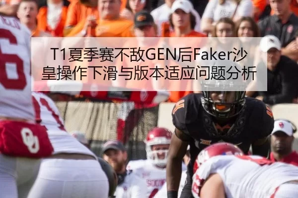 T1夏季赛不敌GEN后Faker沙皇操作下滑与版本适应问题分析