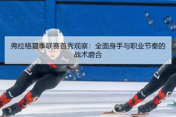 fu-la-ge-xia-ji-lian-sai-shou-xiu-guan-cha-quan-mian-shen-shou-yu-zhi-ye-jie-zou-de-zhan-shu-mo-he-3-385.jpg