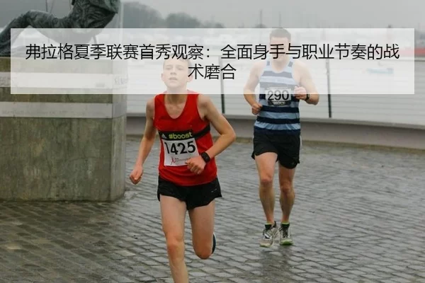 弗拉格夏季联赛首秀观察：全面身手与职业节奏的战术磨合